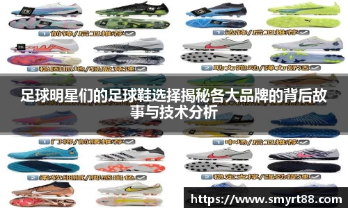 足球明星们的足球鞋选择揭秘各大品牌的背后故事与技术分析